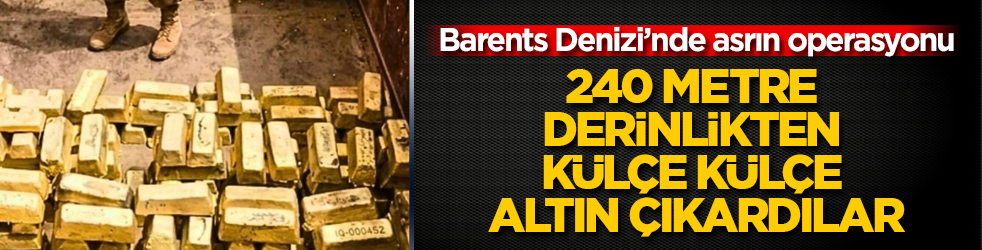 Barents Denizi’nde asrın operasyonu! 240 metre derinlikten külçe külçe altın çıkardılar