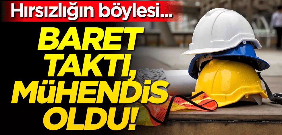 Baret taktı inşaat mühendisi oldu! Hırsızlığın böylesi...