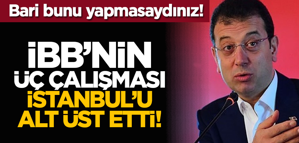 Bari bunu yapmasaydınız! İBB'nin üç çalışması İstanbul'u alt üst etti!