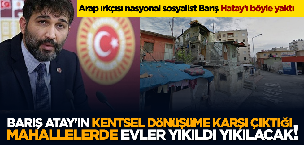 Barış Atay'ın kentsel dönüşüme karşı çıktığı mahallelerde evler yıkıldı yıkılacak!