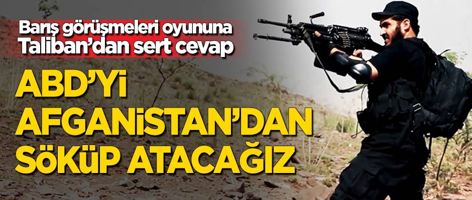 'Barış görüşmeleri' oyununa Taliban'dan sert cevap: ABD'yi Afganistan'dan söküp atacağız