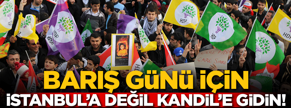 Barış günü için İstanbul’a değil, Kandil’e gidin!
