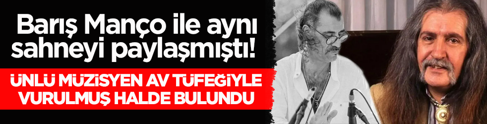 Barış Manço ile aynı sahneyi paylaşmıştı! Ünlü müzisyen av tüfeğiyle vurulmuş halde bulundu