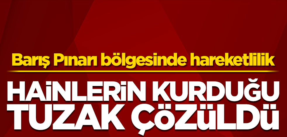 Barış Pınarı bölgesinde hareketlilik! Hain tuzak imha edildi