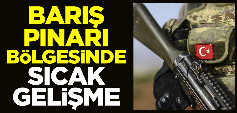 Barış Pınarı bölgesinde sıcak gelişme
