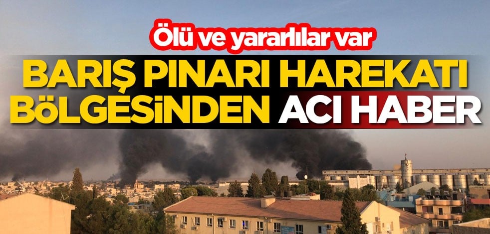 Barış Pınarı Harekatı bölgesinden acı haber: Ölü ve yararlılar var