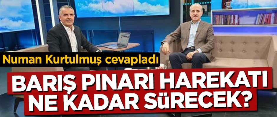 Barış Pınarı Harekatı ne kadar sürecek? Numan Kurtulmuş cevapladı