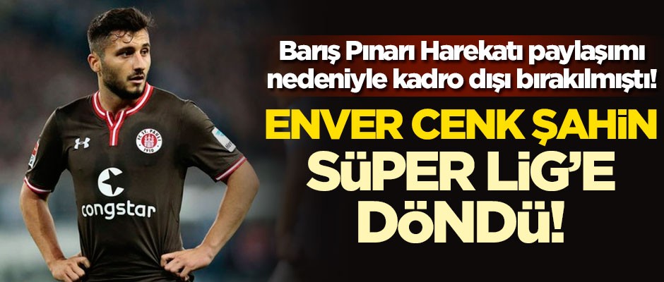 Barış Pınarı Harekatı paylaşımı nedeniyle kadro dışı bırakılmıştı! Enver Cenk Şahin, Süper Lig'e döndü!