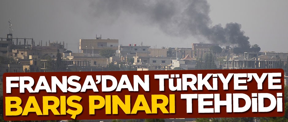 Barış Pınarı Harekatı sonrası Fransa'dan Türkiye'ye tehdit