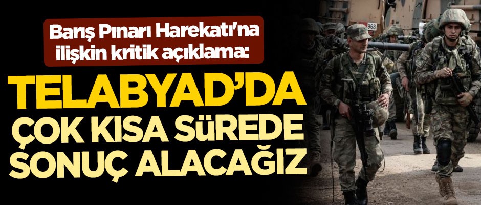 Barış Pınarı Harekatı'na ilişkin kritik açıklama: Telabyad'da çok kısa sürede sonuç alacağız