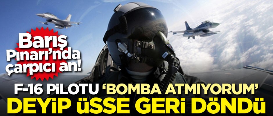 Barış Pınarı Harekatı'nda çarpıcı an! F-16 pilotu 'Bomba atmıyorum' deyip üsse döndü