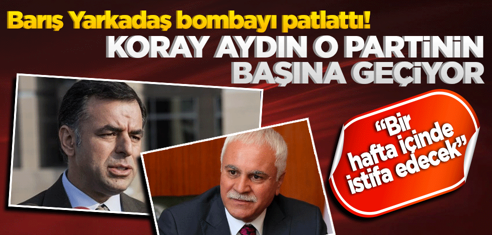 Barış Yarkadaş bombayı patlattı! Koray Aydın o partinin başına geçiyor