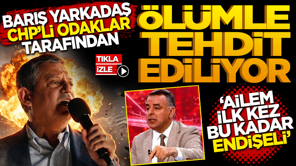 Barış Yarkadaş CHP’li bazı odaklar tarafından ölümle tehdit ediliyor! 30 yıllık meslek hayatımda ailem ilk kez bu kadar endişeli!