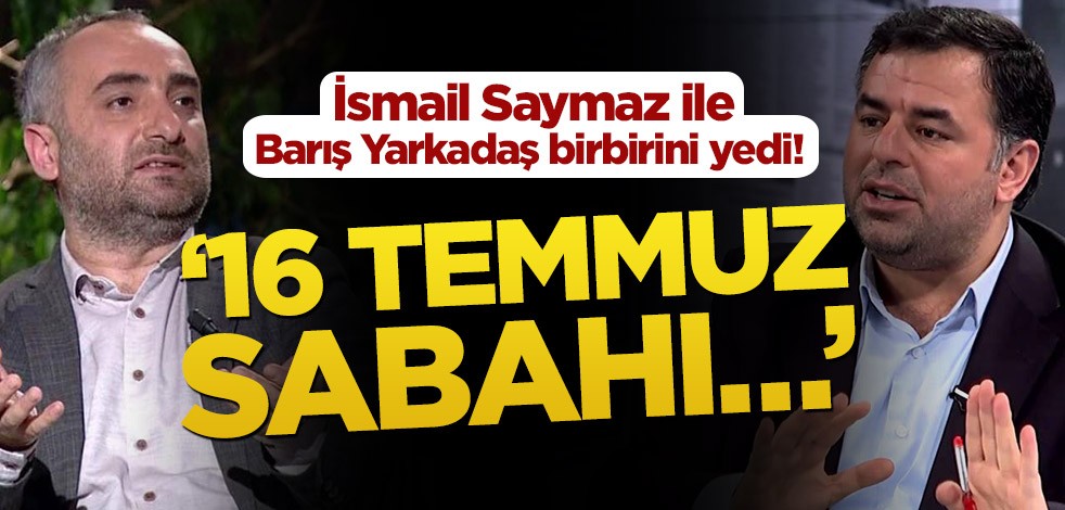 Barış Yarkadaş ile İsmail Saymaz birbirini yedi! ’16 Temmuz sabahı…’