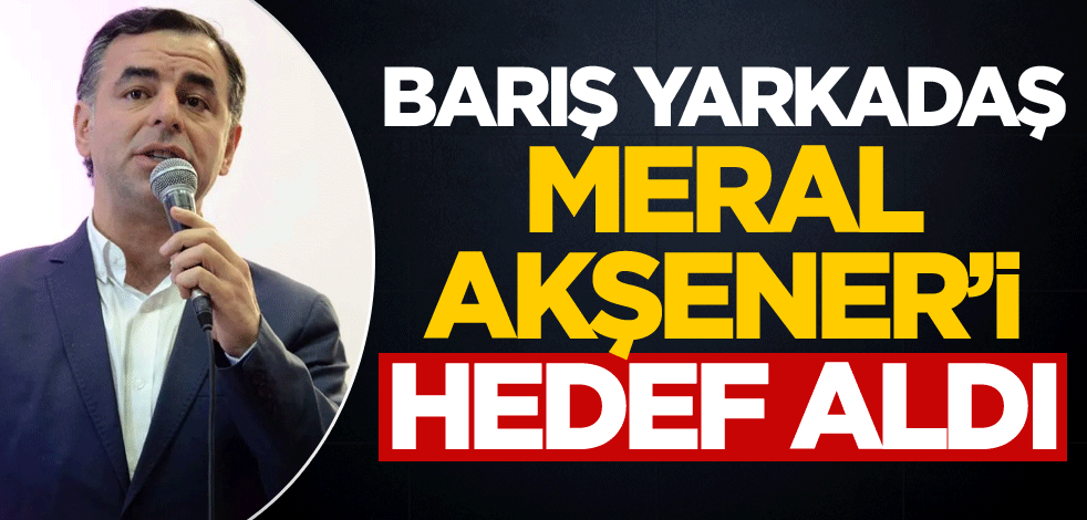 Barış Yarkadaş, Meral Akşener'i hedef aldı