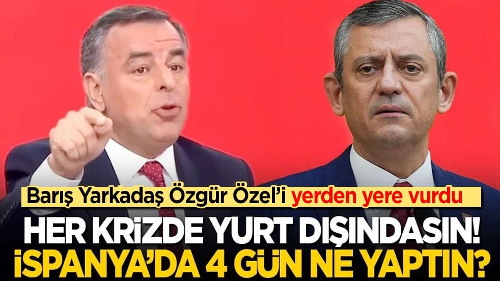 Barış Yarkadaş Özgür Özel’i yerden yere vurdu: Her krizde yurtdışındasın! İspanya’da 4 gün ne yaptın?