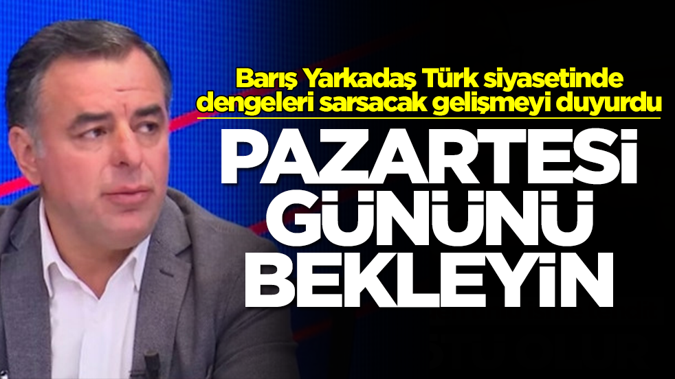 Barış Yarkadaş Türk siyasetinde dengeleri sarsacak gelişmeyi duyurdu: Pazartesi'yi bekleyin