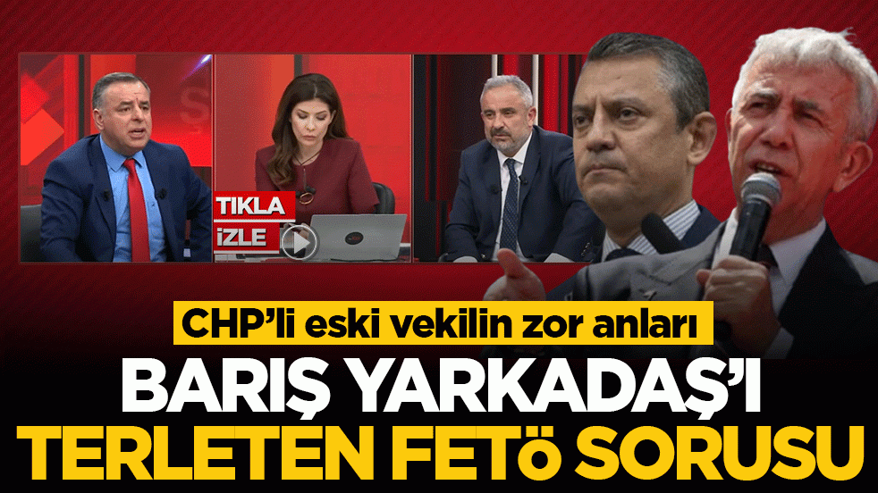 Barış Yarkadaş’ı terleten FETÖ sorusu: CHP’li eski vekilin zor anları