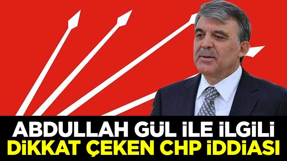 Abdullah Gül ile ilgili dikkat çeken CHP iddiası