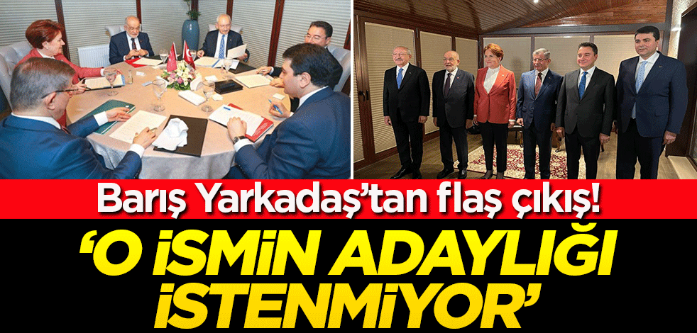 Barış Yarkadaş'tan flaş çıkış: 6'lı masada o ismin adaylığı istenmiyor!