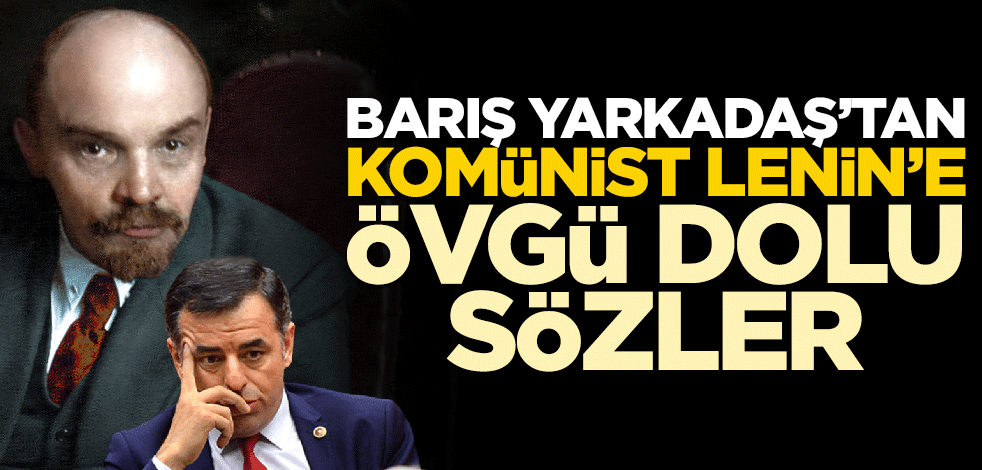 Barış Yarkadaş'tan komünist Lenin'e övgü dolu sözler