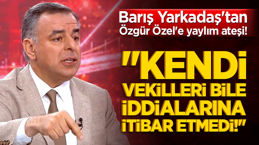 Barış Yarkadaş'tan Özgür Özel'e yaylım ateşi! 
