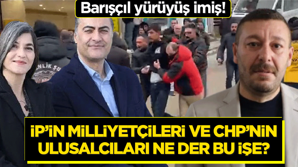 Barışçıl yürüyüş imiş! İp'in milliyetçileri ve CHP'nin ulusalcıları ne der bu işe?