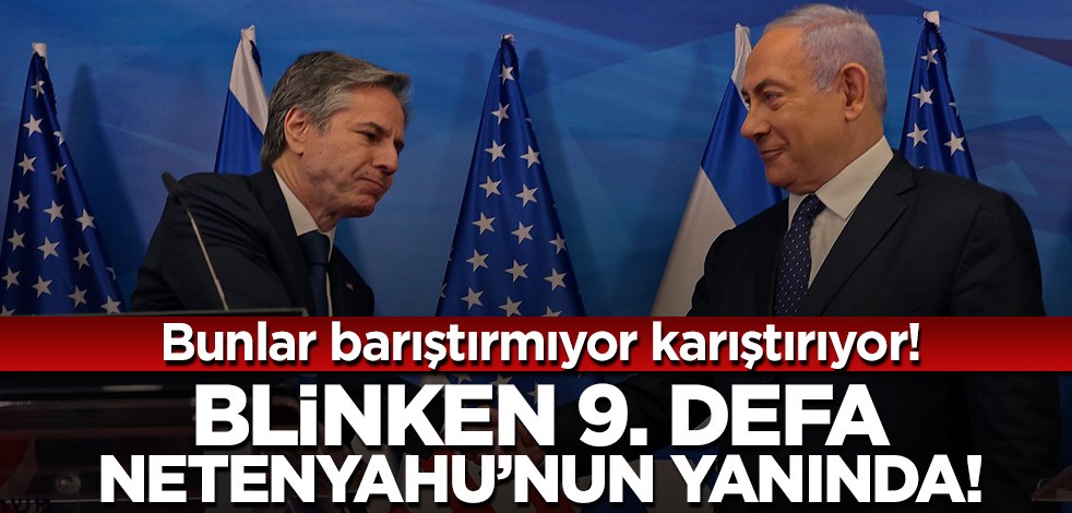 Barıştırmıyorlar karıştırıyorlar! Blinken 9. defa Netenyahu'nun yanında
