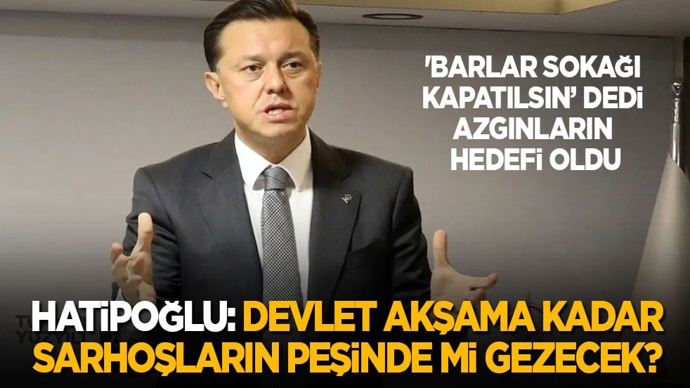 'Barlar Sokağı kapatılsın’ dedi, azgınların hedefi oldu! Hatipoğlu: Devlet akşama kadar sarhoşların peşinde mi gezecek?