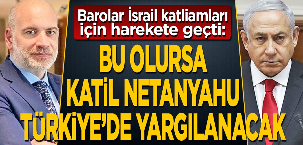 Barolar İsrail katliamları için harekete geçti: Bu olursa, katil Netanyahu Türkiye'de yargılanacak