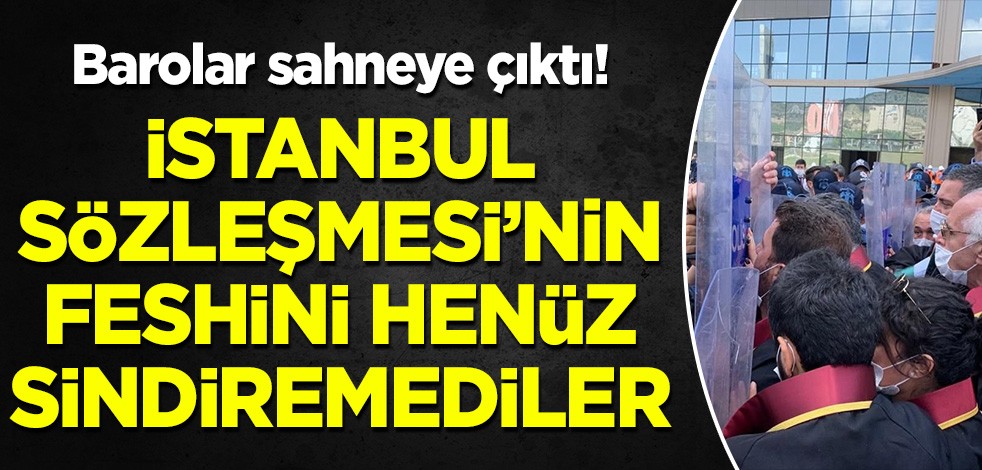 Barolar sahneye çıktı: İstanbul Sözleşmesi'nin feshini sindiremediler!