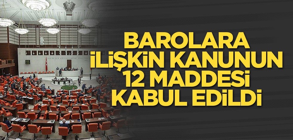 Barolara ilişkin kanunun 12 maddesi kabul edildi