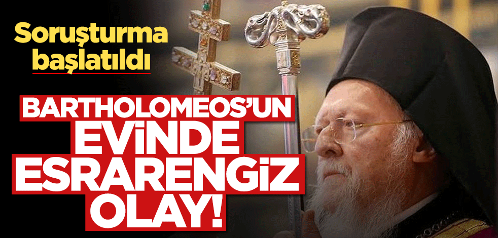 Bartholomeos’un evinde esrarengiz olay! Soruşturma başlatıldı