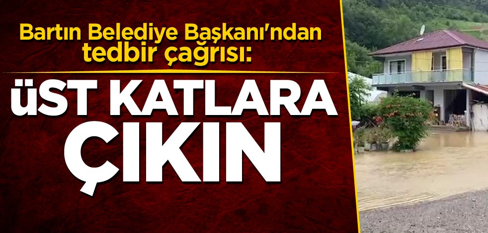 Bartın Belediye Başkanı'ndan tedbir çağrısı: Üst katlara çıkın