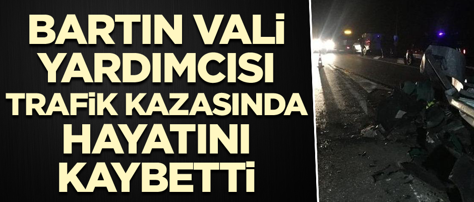 Bartın Vali Yardımcısı trafik kazasında hayatını kaybetti
