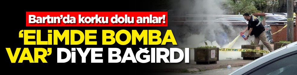 Bartın’da korku dolu anlar! ‘Elimde bomba var' diye bağırdı