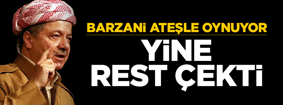 Barzani ateşle oynuyor! Yine rest çekti
