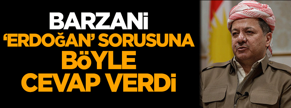 Barzani, 'Erdoğan' sorusuna böyle cevap verdi