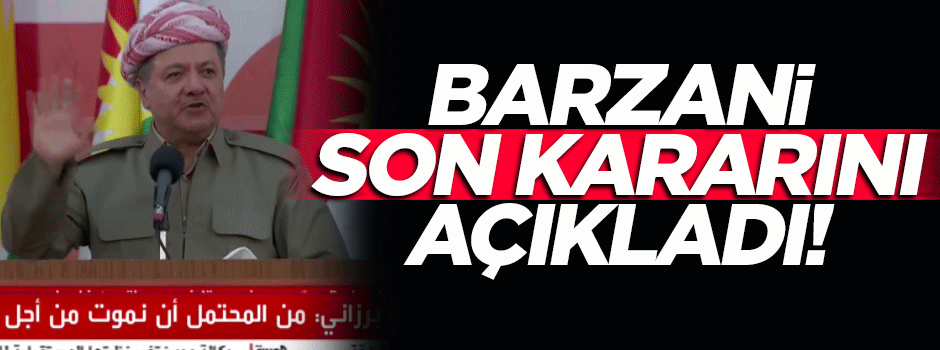 Barzani son kararını açıkladı!