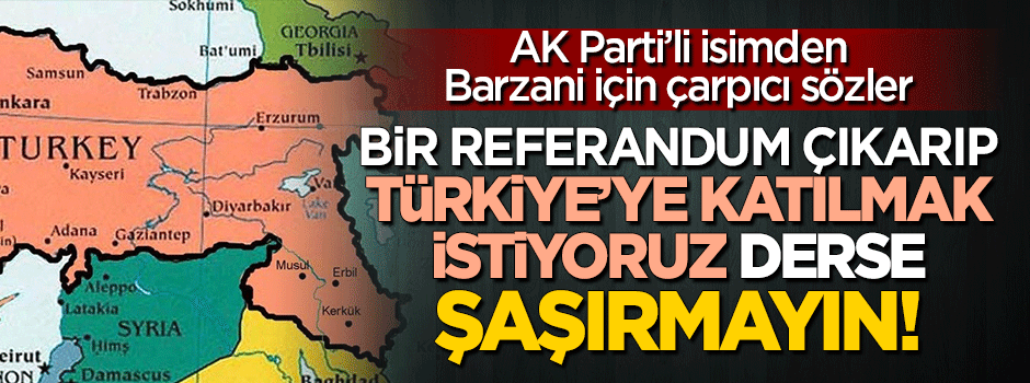 "Barzani 'Türkiye'ye katılmak istiyoruz' derse şaşırmayın!"