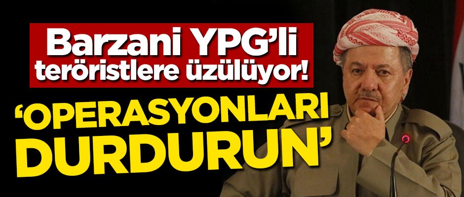 Barzani YPG'li teröristlere üzülüyor! 'Operasyonları durdurun'