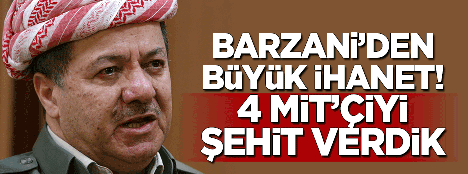 Barzani'den büyük ihanet! "4 MİT'çiyi şehit verdik"