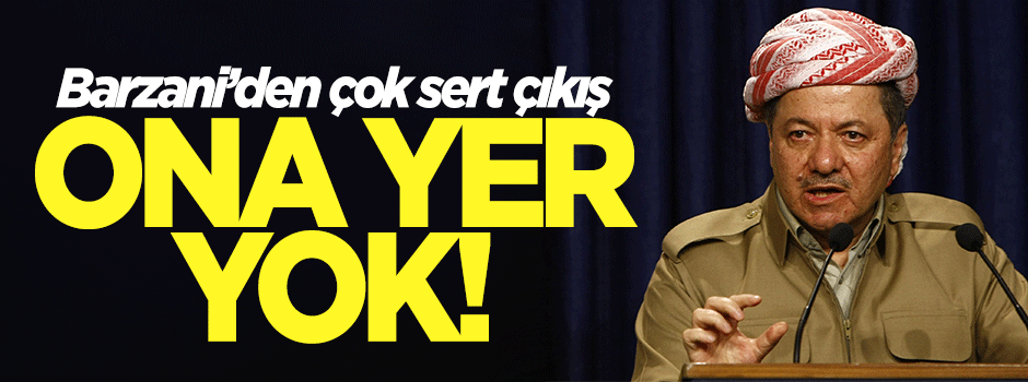 Barzani'den çok sert çıkış: Ona yer yok!