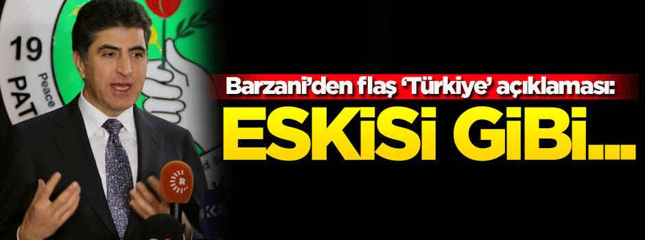 Barzani'den flaş 'Türkiye' açıklaması: Eskisi gibi...