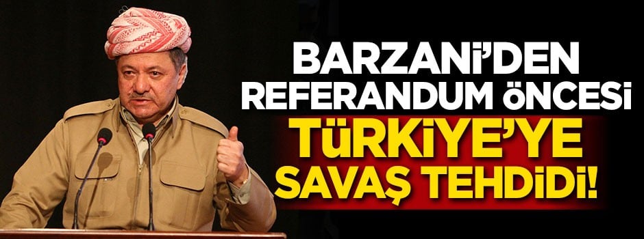 Barzani'den referandum öncesi Türkiye'ye savaş tehdidi