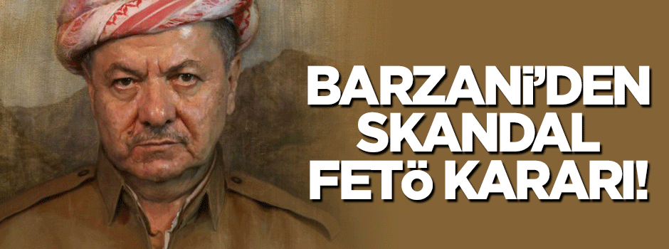 Barzani'den skandal FETÖ kararı!