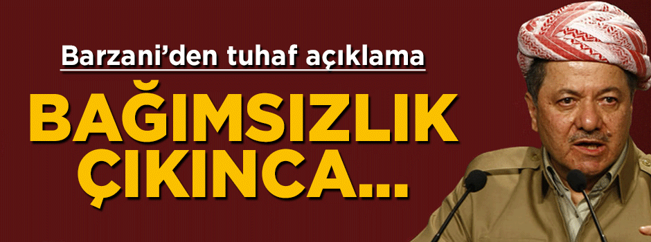Barzani'den tuhaf sözler: Bağımsızlık kararı çıkınca...
