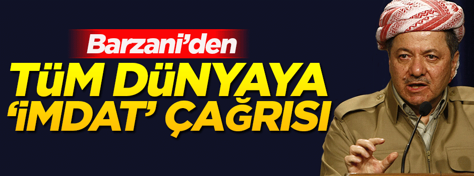 Barzani'den tüm dünyaya 'imdat' çağrısı