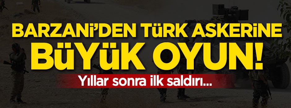 Barzani'den Türk askerine büyük oyun! Yıllar sonra ilk saldırı