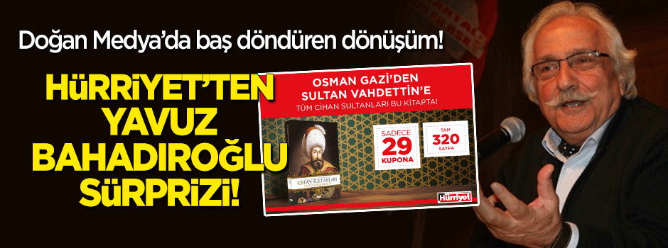 Baş döndüren dönüşüm: Hürriyet'te Yavuz Bahadıroğlu sürprizi!
